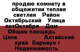 продаю комнату в общежитии теплая светлая › Район ­ Октябрьский › Улица ­ 40летОктября › Дом ­ 20 › Общая площадь ­ 12 › Цена ­ 530 000 - Алтайский край, Барнаул г. Недвижимость » Квартиры продажа   